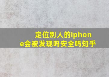 定位别人的iphone会被发现吗安全吗知乎