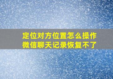 定位对方位置怎么操作微信聊天记录恢复不了