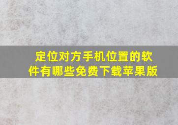 定位对方手机位置的软件有哪些免费下载苹果版