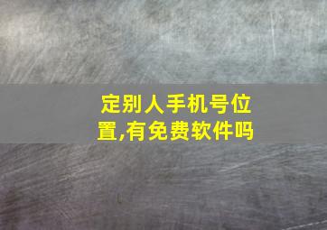 定别人手机号位置,有免费软件吗