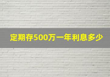 定期存500万一年利息多少