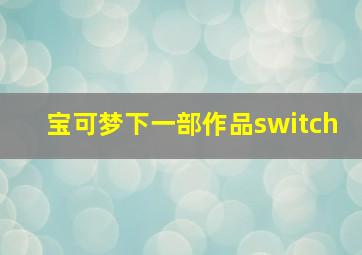 宝可梦下一部作品switch