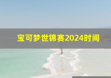 宝可梦世锦赛2024时间