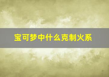 宝可梦中什么克制火系