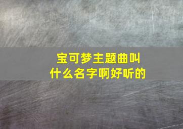 宝可梦主题曲叫什么名字啊好听的