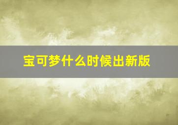 宝可梦什么时候出新版