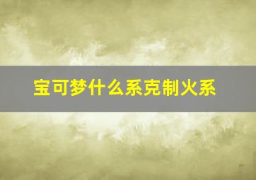 宝可梦什么系克制火系