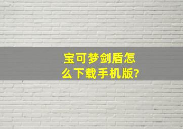 宝可梦剑盾怎么下载手机版?