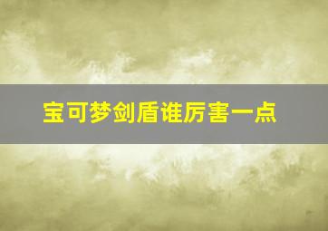 宝可梦剑盾谁厉害一点