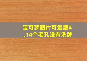 宝可梦图片可爱版4.14个毛孔没有洗牌