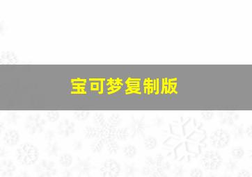 宝可梦复制版