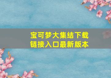 宝可梦大集结下载链接入口最新版本