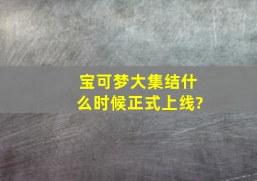 宝可梦大集结什么时候正式上线?