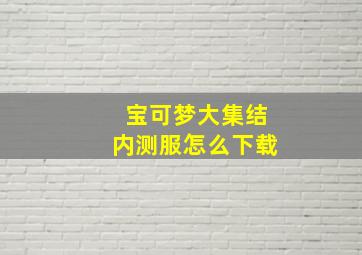 宝可梦大集结内测服怎么下载