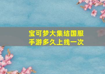 宝可梦大集结国服手游多久上线一次