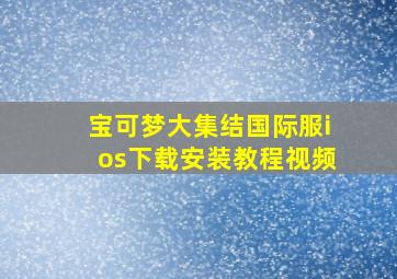 宝可梦大集结国际服ios下载安装教程视频