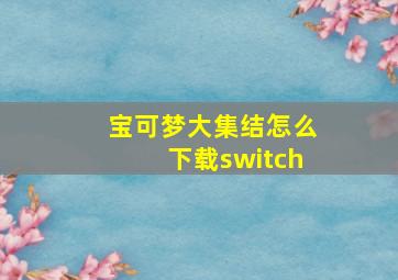 宝可梦大集结怎么下载switch