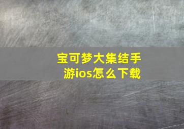 宝可梦大集结手游ios怎么下载