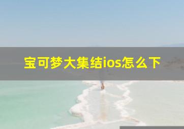 宝可梦大集结ios怎么下