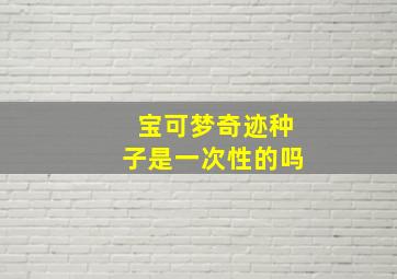 宝可梦奇迹种子是一次性的吗