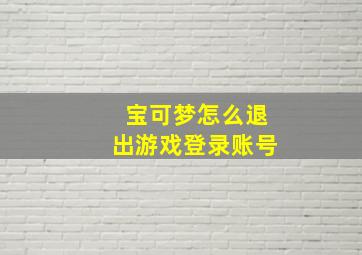 宝可梦怎么退出游戏登录账号