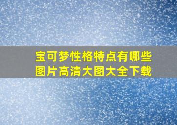 宝可梦性格特点有哪些图片高清大图大全下载