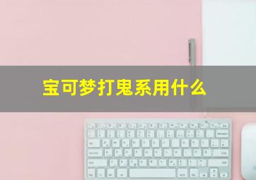 宝可梦打鬼系用什么