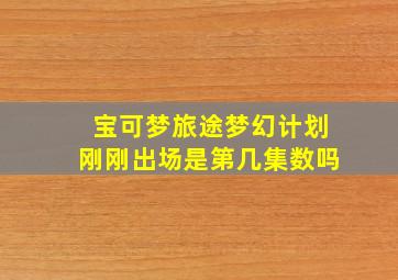 宝可梦旅途梦幻计划刚刚出场是第几集数吗