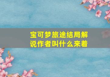 宝可梦旅途结局解说作者叫什么来着