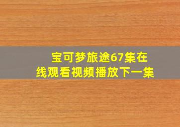 宝可梦旅途67集在线观看视频播放下一集