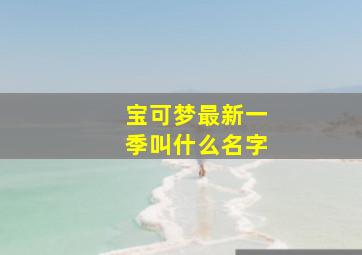 宝可梦最新一季叫什么名字