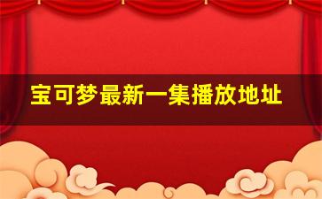 宝可梦最新一集播放地址