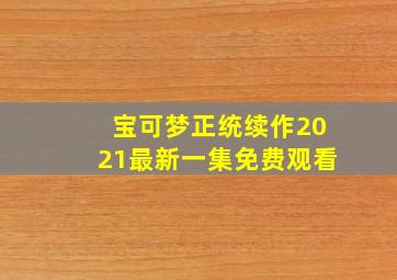 宝可梦正统续作2021最新一集免费观看