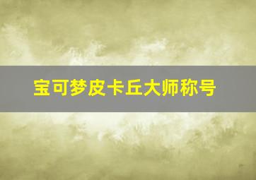 宝可梦皮卡丘大师称号