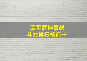 宝可梦神兽战斗力排行榜前十