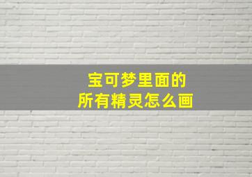 宝可梦里面的所有精灵怎么画