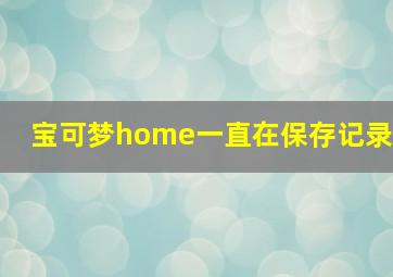 宝可梦home一直在保存记录