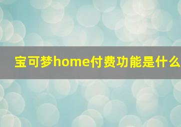 宝可梦home付费功能是什么