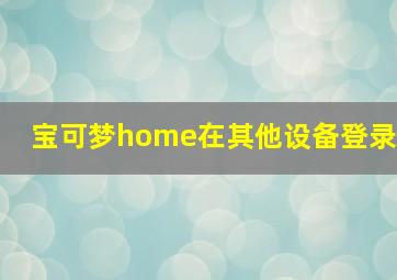 宝可梦home在其他设备登录