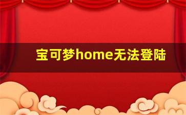 宝可梦home无法登陆