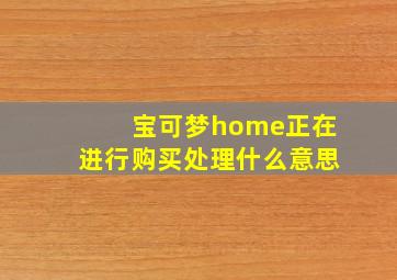 宝可梦home正在进行购买处理什么意思