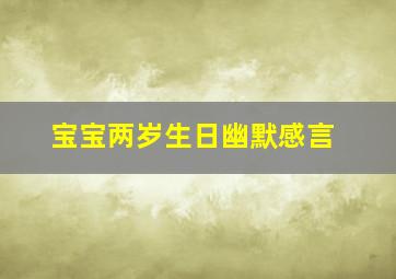 宝宝两岁生日幽默感言