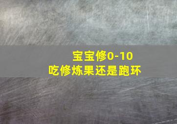 宝宝修0-10吃修炼果还是跑环