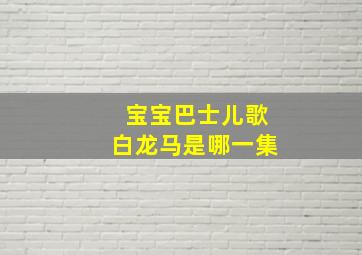 宝宝巴士儿歌白龙马是哪一集