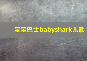 宝宝巴士babyshark儿歌