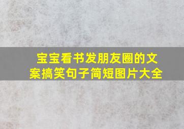 宝宝看书发朋友圈的文案搞笑句子简短图片大全