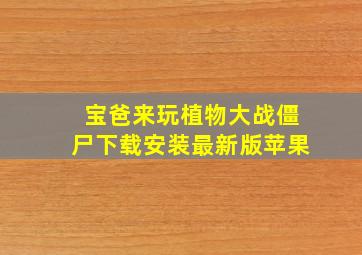 宝爸来玩植物大战僵尸下载安装最新版苹果