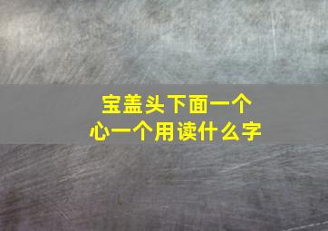 宝盖头下面一个心一个用读什么字