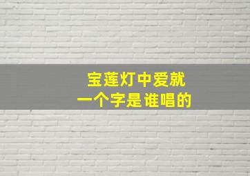 宝莲灯中爱就一个字是谁唱的