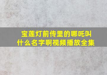 宝莲灯前传里的哪吒叫什么名字啊视频播放全集